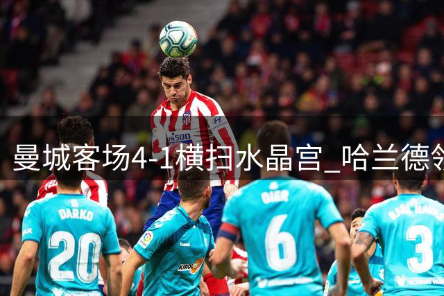 曼城客场4-1横扫水晶宫 哈兰德领衔新援闪耀英超
